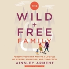 The Wild and Free Family: Forging Your Own Path to a Life Full of Wonder, Adventure, and Connection By Ainsley Arment, Emily Ellet (Read by) Cover Image