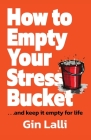 How to Empty Your Stress Bucket: ... and keep it empty for life By Gin Lalli Cover Image