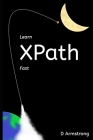 Learn XPath Fast: A beginner-friendly, exercise-based course for people who want to use XPath in Selenium, SQL Server, XQuery or anywher By D. Armstrong Cover Image