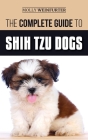 The Complete Guide to Shih Tzu Dogs: Learn Everything You Need to Know in Order to Prepare For, Find, Love, and Successfully Raise Your New Shih Tzu P Cover Image