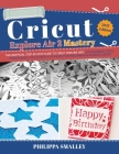 Cricut Explore Air 2 Mastery: The Unofficial Step-By-Step Guide to Cricut Explore Air 2 + Accessories and Tools + Design Space + Tips and Tricks + D Cover Image