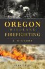 Oregon Wildland Firefighting: A History By Sean Davis Cover Image