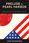 Prelude to Pearl Harbor: Ideology and Culture in Us-Japan Relations, 1919-1941 By John Gripentrog Cover Image