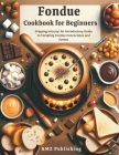 Fondue Cookbook for Beginners: Dripping into Joy: An Introductory Guide to Tempting Fondue Concoctions and Events By Amz Publishing Cover Image