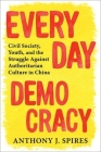 Everyday Democracy: Civil Society, Youth, and the Struggle Against Authoritarian Culture in China By Anthony J. Spires Cover Image