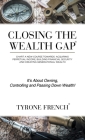 Closing the Wealth Gap: Chart a New Course Towards: Acquiring Perpetual Income, Building Financial Security and Creating Generational Wealth By Tyrone French Cover Image