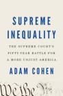 Supreme Inequality: The Supreme Court's Fifty-Year Battle for a More Unjust America By Adam Cohen Cover Image