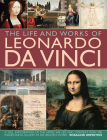 The Life and Works of Leonardo Da Vinci: A Full Exploration of the Artist, His Life and Context, with 500 Images and a Gallery of His Greatest Works By Rosalind Ormiston Cover Image