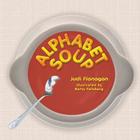Alphabet Soup: An ABC book featuring whimsical illustrations and catchy rhymes about unconventional animal characters. By Judi Flanagan, Betsy Feinberg (Illustrator) Cover Image