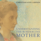 Understanding the Borderline Mother Lib/E: Helping Her Children Transcend the Intense, Unpredictable, and Volatile Relationship By Christine Ann Lawson, Heather Auden (Read by) Cover Image