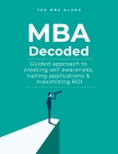 MBA Decoded: Guided Approach To Creating Self Awareness, Nailing Applications and Maximizing ROI Cover Image