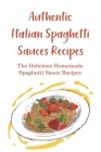 Authentic Italian Spaghetti Sauces Recipes: The Delicious Homemade Spaghetti Sauce Recipes: What Is A Good Sauce For Spaghetti Cover Image