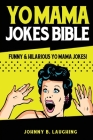 Yo Mama Jokes Bible: Funny & Hilarious Yo Mama Jokes! By Johnny B. Laughing Cover Image