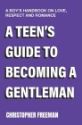 A Teen's Guide to Becoming a Gentleman: A boy's handbook on love, respect and romance Cover Image