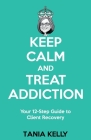 Keep Calm and Treat Addiction: Your 12-Step Guide to Client Recovery Cover Image