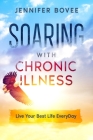 Soaring With Chronic Illness Live Your Best Life Everyday By Jennifer Bovee Cover Image