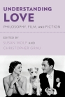 Understanding Love: Philosophy, Film, and Fiction By Susan Wolf (Editor), Christopher Grau (Editor) Cover Image