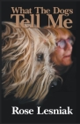 What The Dogs Tell Me By Rose Lesniak Cover Image