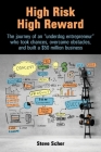 High Risk, High Reward: The journey of an underdog entrepreneur who took chances, overcame obstacles, and built a $50 million business. By Steve Scher, Rhoades-Baum Patrice (Editor), Saunders Ann Karen (Designed by) Cover Image