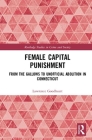 Female Capital Punishment: From the Gallows to Unofficial Abolition in Connecticut (Routledge Studies in Crime and Society) By Lawrence B. Goodheart Cover Image