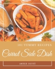 101 Yummy Carrot Side Dish Recipes: A Yummy Carrot Side Dish Cookbook You Will Need Cover Image
