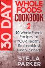 30 Day Whole Foods Cookbook 2: 90 Whole Foods Recipes for YOUR Healthy Life (breakfast, lunch, dinner) By Stella Parker Cover Image