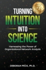 Turning Intuition Into Science: Harnessing the Power of Organizational Network Analysis By Deborah Peck Cover Image