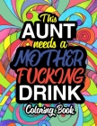 This Aunt Needs A Mother Fucking Drink: A Sweary Adult Coloring Book For Swearing Like An Aunt Holiday Gift & Birthday Present For Aunty Auntie Grand- By Aunt Swear Coloring Books Cover Image