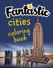 Fantastic Cities Coloring Book: Great Coloring Book Pages From Amazing Plcae In The Beautiful World.. An Adults Fantastic Places Real And Imagined Cover Image