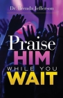 Praise Him While You Wait By Brenda Jefferson Cover Image