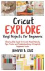 Cricut Explore Vinyl Projects for Beginners: Step by Step Guide to Cricut Vinyl Projects, Tips, Tricks and Troubleshooting: 2019 Complete Beginners Gu By Jennifer B. Cruz Cover Image