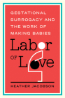 Labor of Love: Gestational Surrogacy and the Work of Making Babies (Families in Focus) By Heather Jacobson Cover Image