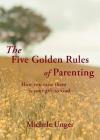 The Five Golden Rules of Parenting: Your Children Are a Gift from God - How You Raise Them Is Your Gift to Him By Michele Unger Cover Image