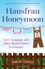 Hausfrau Honeymoon: Love, Language, and Other Misadventures in Germany Cover Image