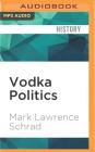 Vodka Politics: Alcohol, Autocracy, and the Secret History of the Russian State By Mark Lawrence Schrad, Noah Michael Levine (Read by) Cover Image
