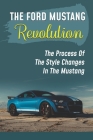 The Ford Mustang Revolution: The Process Of The Style Changes In The Mustang: Model Of The First Mustang By Shalonda Ferracioli Cover Image