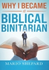 Why I Became a Biblical Binitarian: Mario Shepard By Mario Shepard Cover Image