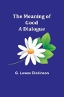 The Meaning of Good-A Dialogue By G. Lowes Dickinson Cover Image
