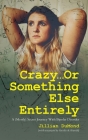 Crazy...Or Something Else Entirely: A (Mostly) Secret Journey With Bipolar Disorder Cover Image