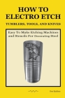How To Electro Etch Tumblers, Tools, and Knives: Easy To Make Etching Machines and Stencils for Decorating Steel Cover Image