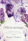 (Mis)carriage: A Mother's Story of Why Pregnancy Loss Matters By Regan Parker Cover Image