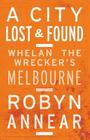 A City Lost and Found: Whelan the Wrecker's Melbourne By Robyn Annear Cover Image
