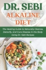 Dr. Sebi Alkaline Diet: The Healing Guide to Naturally Cleanse, Detoxify, and Cure Disease in the Body Using Dr. Sebi Recipes Cover Image