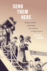Send Them Here: Religion, Politics, and Refugee Resettlement in North America (McGill-Queen's Refugee and Forced Migration Studies Series #5) By Geoffrey Cameron Cover Image