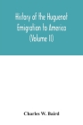 History of the Huguenot emigration to America (Volume II) By Charles W. Baird Cover Image