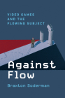 Against Flow: Video Games and the Flowing Subject By Braxton Soderman Cover Image