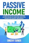 Passive Income: A Complete Step-by-Step Guide to Building Multiple Streams of Income and Finally Gain Freedom and Financial Independen By Timothy Turner Cover Image