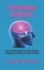Overcoming Dementia: The Complete Guide To Treat, Prevent, Diagnose, Dementia For Full Recovery By James Edmund Cover Image