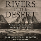 Rivers in the Desert: William Mulholland and the Inventing of Los Angeles By Margaret Leslie Davis, Paul Boehmer (Read by) Cover Image