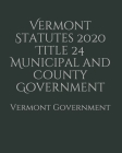 Vermont Statutes 2020 Title 24 Municipal and County Government Cover Image